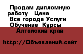 Продам дипломную работу › Цена ­ 15 000 - Все города Услуги » Обучение. Курсы   . Алтайский край